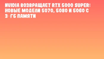 NVIDIA возвращает RTX 5000 SUPER: новые модели 5070, 5080 и 5060 с 3 ГБ памяти NVIDIA возвращает RTX 5000 SUPER: новые модели 5070, 5080 и 5060 с 3 ГБ памяти
