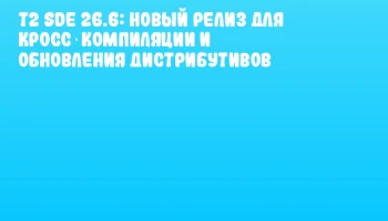 T2 SDE 26.6: новый релиз для кросс‑компиляции и обновления дистрибутивов T2 SDE 26.6: новый релиз для кросс‑компиляции и обновления дистрибутивов