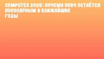 COMPUTEX 2026: Почему DDR4 остаётся популярным в ближайшие годы COMPUTEX 2026: Почему DDR4 остаётся популярным в ближайшие годы
