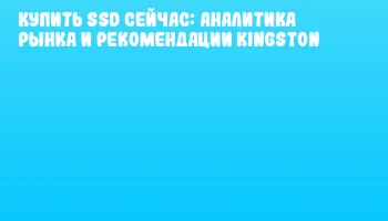 Купить SSD сейчас: аналитика рынка и рекомендации Kingston Купить SSD сейчас: аналитика рынка и рекомендации Kingston