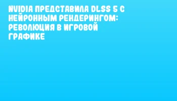 NVIDIA представила DLSS 5 с нейронным рендерингом: революция в игровой графике NVIDIA представила DLSS 5 с нейронным рендерингом: революция в игровой графике