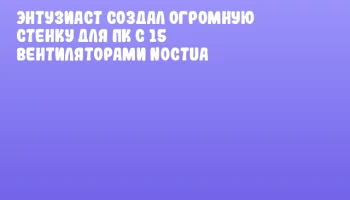 Энтузиаст создал огромную стенку для ПК с 15 вентиляторами Noctua Энтузиаст создал огромную стенку для ПК с 15 вентиляторами Noctua