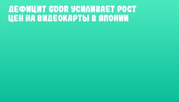 Дефицит GDDR усиливает рост цен на видеокарты в Японии Дефицит GDDR усиливает рост цен на видеокарты в Японии