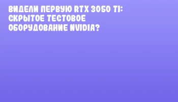 Видели первую RTX 3050 Ti: скрытое тестовое оборудование NVIDIA? Видели первую RTX 3050 Ti: скрытое тестовое оборудование NVIDIA?
