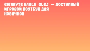 Gigabyte EAGLE GL6J — доступный игровой ноутбук для новичков Gigabyte EAGLE GL6J — доступный игровой ноутбук для новичков